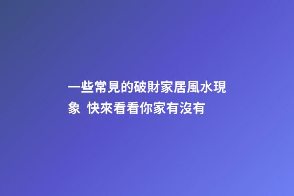 一些常見的破財家居風水現象  快來看看你家有沒有